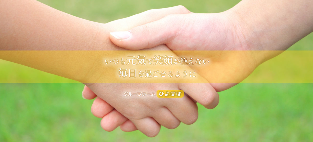 グループホーム ひよぽぽ　当施設では「一人一人が生き生きと過ごす」という法人理念の基に支援を行います。